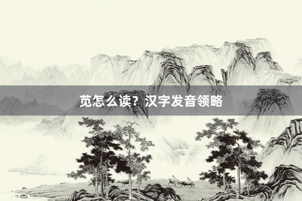 苋怎么读？汉字发音领略