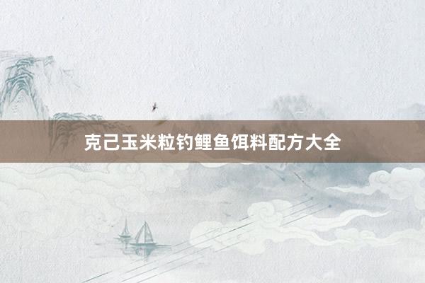 克己玉米粒钓鲤鱼饵料配方大全
