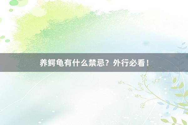 养鳄龟有什么禁忌？外行必看！