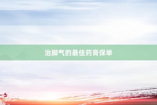 治脚气的最佳药膏保举